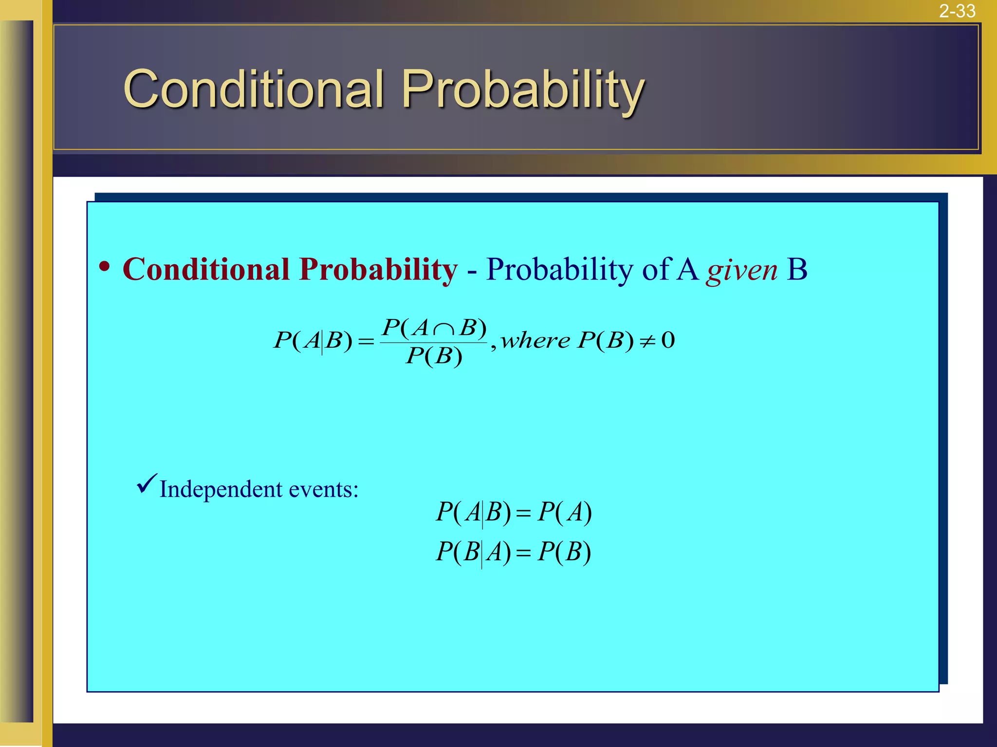 2-33
• Conditional Probability - Probability of A given B
✓Independent events:
0
)
(
,
)
(
)
(
)
( 

= B
P
where
B
P
B
A
P
B
A
P
P AB P A
P B A P B
( ) ( )
( ) ( )
=
=
Conditional Probability
 