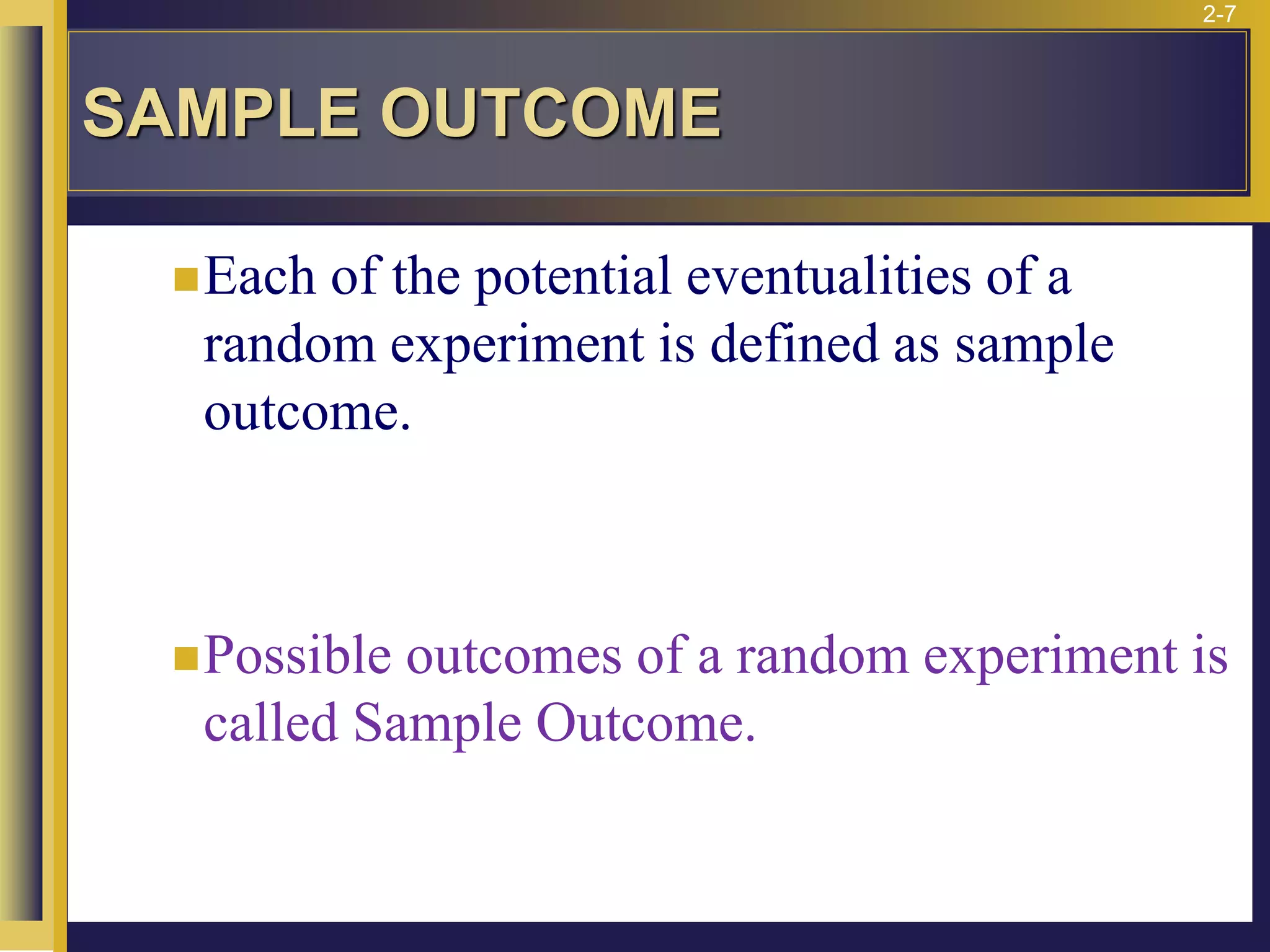2-7
SAMPLE OUTCOME
◼Each of the potential eventualities of a
random experiment is defined as sample
outcome.
◼Possible outcomes of a random experiment is
called Sample Outcome.
 