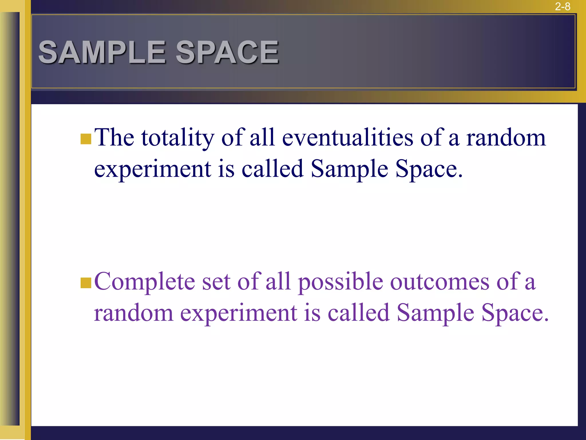 2-8
SAMPLE SPACE
◼The totality of all eventualities of a random
experiment is called Sample Space.
◼Complete set of all possible outcomes of a
random experiment is called Sample Space.
 