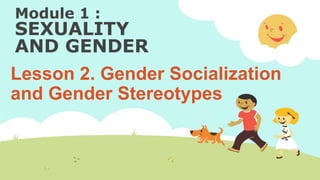 Module 1 :
SEXUALITY
AND GENDER
Lesson 2. Gender Socialization
and Gender Stereotypes
 