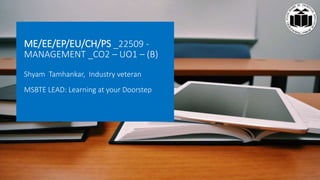 ME/EE/EP/EU/CH/PS _22509 -
MANAGEMENT _CO2 – UO1 – (B)
Shyam Tamhankar, Industry veteran
MSBTE LEAD: Learning at your Doorstep
 
