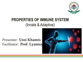 PROPERTIES OF IMMUNE SYSTEM
(Innate & Adaptive)
Presenter: Ussi Khamis
Facilitator: Prof. Lyamuya
 