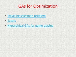 GAs for Optimization
• Traveling salesman problem
• Eaters
• Hierarchical GAs for game playing
 