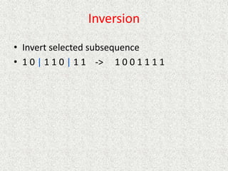 Inversion
• Invert selected subsequence
• 1 0 | 1 1 0 | 1 1 -> 1 0 0 1 1 1 1
 