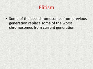 Elitism
• Some of the best chromosomes from previous
generation replace some of the worst
chromosomes from current generation
 