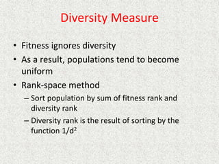 Diversity Measure
• Fitness ignores diversity
• As a result, populations tend to become
uniform
• Rank-space method
– Sort population by sum of fitness rank and
diversity rank
– Diversity rank is the result of sorting by the
function 1/d2
 
