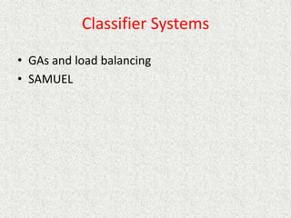 Classifier Systems
• GAs and load balancing
• SAMUEL
 