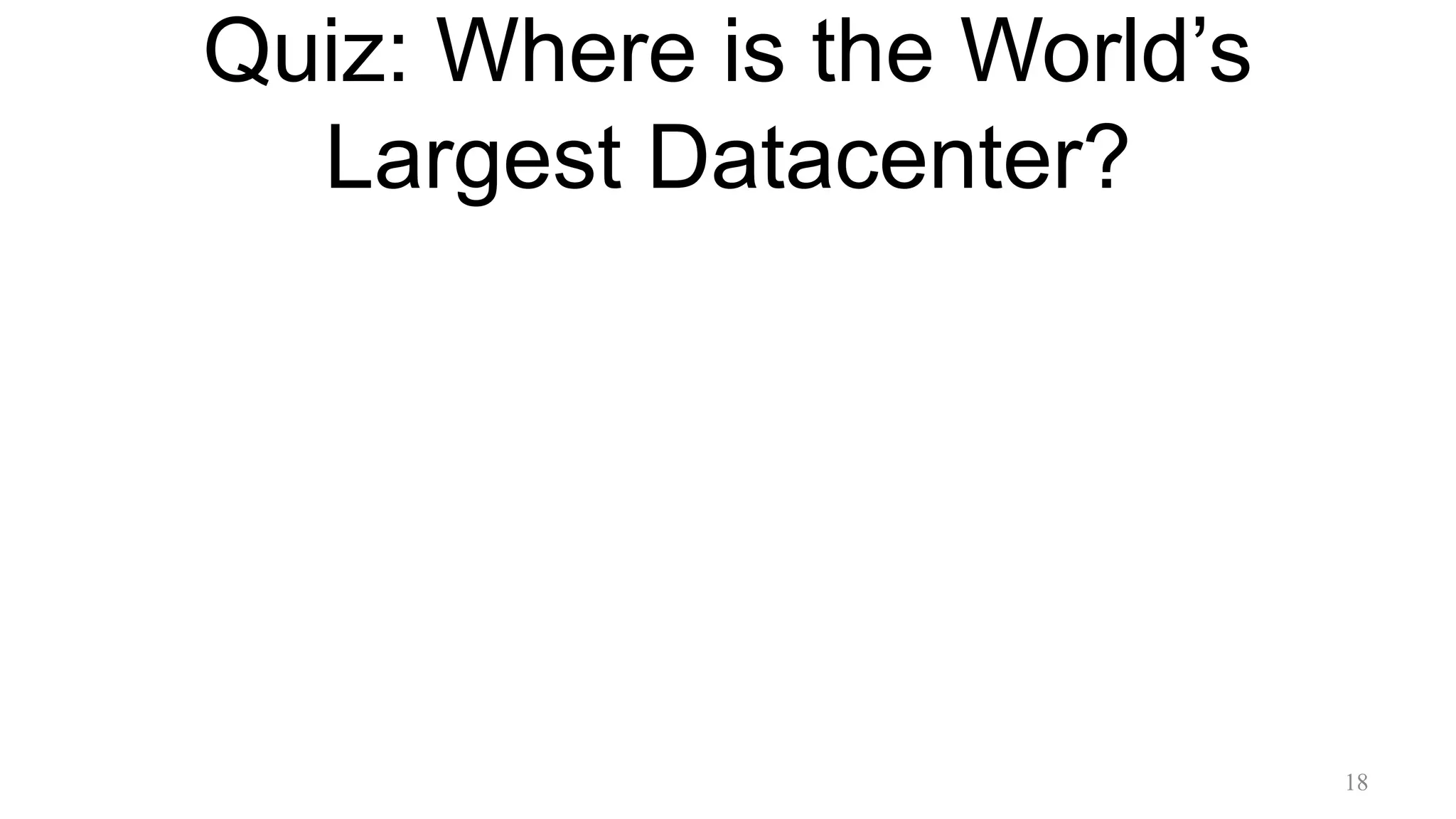 Quiz: Where is the World’s
Largest Datacenter?
18
 