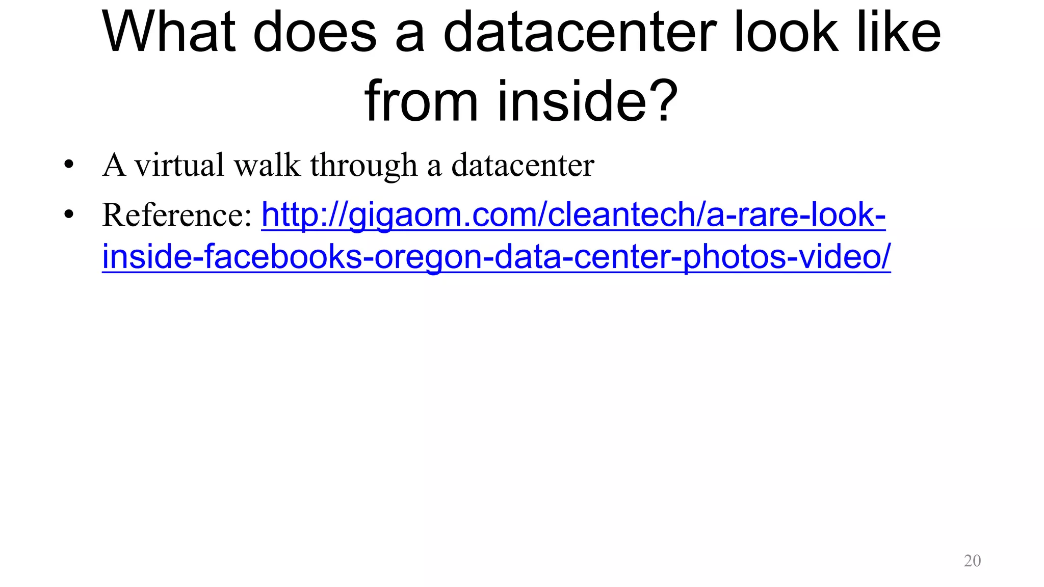 What does a datacenter look like
from inside?
• A virtual walk through a datacenter
• Reference: http://gigaom.com/cleantech/a-rare-look-
inside-facebooks-oregon-data-center-photos-video/
20
 