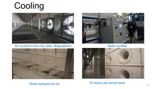 Cooling
Air sucked in from top (also, Bugzappers) Water purified
Water sprayed into air 15 motors per server bank
23
 