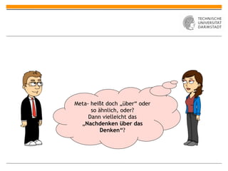 Meta- heißt doch „über“ oder
      so ähnlich, oder?
     Dann vielleicht das
  „Nachdenken über das
          Denken“?
 