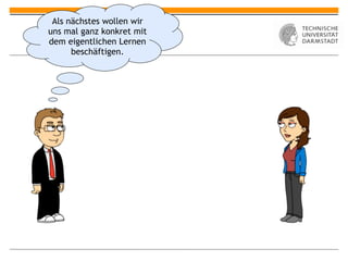 Als nächstes wollen wir
uns mal ganz konkret mit
dem eigentlichen Lernen
      beschäftigen.
 