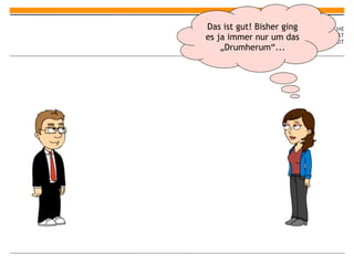 Das ist gut! Bisher ging
es ja immer nur um das
    „Drumherum“...
 