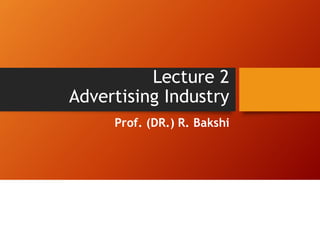 Lecture 2
Advertising Industry
Prof. (DR.) R. Bakshi
 