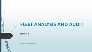 FLEET ANALYSIS AND AUDIT
LECTURE 2
ProFleet Consulting (Pty) Ltd
1
 