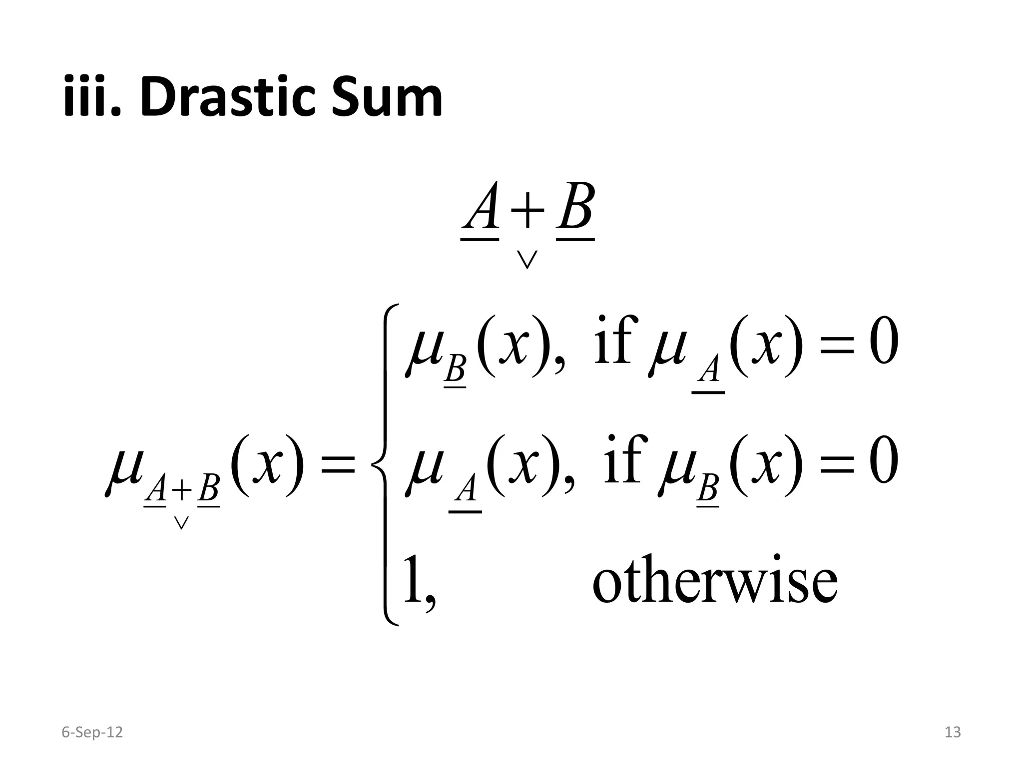 iii. Drastic Sum
6-Sep-12 13
( ), if ( ) 0
( ) ( ), if ( ) 0
1, otherwise
B A
A B A B
A B
x x
x x x
 
  






 


 