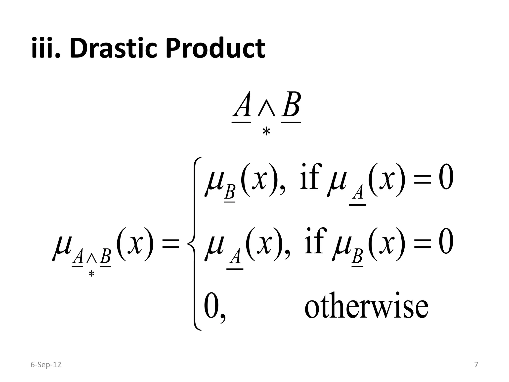 iii. Drastic Product
6-Sep-12 7
( ), if ( ) 0
( ) ( ), if ( ) 0
0, otherwise
B A
A B A B
A B
x x
x x x
 
  






 


 