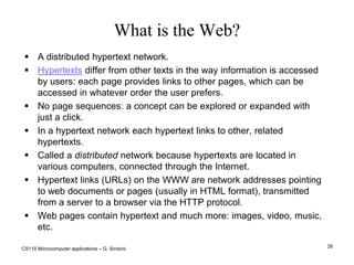 CS110 Microcomputer applications – G. Sindoni22Client-Server architectureComputers in a network can provide or use services.Server: central computer connected with clients.Contains collections of data and programs for clients Servers can be general purpose or File Server, Database Server, or Printer Server, according to the services they offer.Client: uses services made available by servers.Connected via a wired or wireless network.PC, workstation and other devices requesting services.Web surfing example: browser and web server.