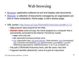 CS110 Microcomputer applications – G. Sindoni23Network data transmissionCommunication channels are the paths along which information travels:Wired channels: telephone duplex cable, coaxial cable, optical fiber cable.Wireless channels: radiofrequency, cell, satellite. Transmission rate is measured in bits per second (bit/sec or baud). Multiples: Kbit/sec, Mbit/sec. Communication protocols regulate communication between devices.Network devices: Hub, Switch, Router, Bridge, Gateway 