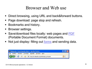 CS110 Microcomputer applications – G. Sindoni24Home connectionsTo access the Internet from home we need:An access device (modem, terminal, router, etc)‏.A physical connection to a telephone, digital or mobile network.An Internet Service Provider (ISP)‏.Types of connection:“Dial-up” with modem on a telephone network up to 56 Kbit/sec. Less and less used, available everywhere there’s a home telephone.Digital network ISDN up to 128 kbit/sec: simultaneous data and voice transmission.ADSL (Asymmetric Digital Subscriber Line) network: up to 24Mbit/sec, very widespread, AKA broadband. “Always on” connection. ‏Optical fiber: no telephone line needed.Cell: Radio-Modem USB.