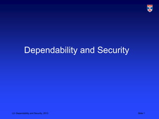 Dependability and Security




L2- Dependability and Security, 2013    Slide 1
 