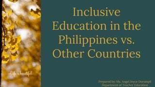 Inclusive
Education in the
Philippines vs.
Other Countries
Life is beautiful
Prepared by: Ms. Angel Joyce Durumpil
Department of Teacher Education
 