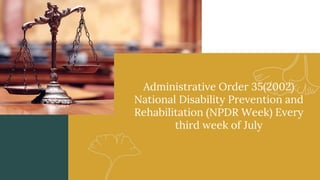 Administrative Order 35(2002)
National Disability Prevention and
Rehabilitation (NPDR Week) Every
third week of July
 
