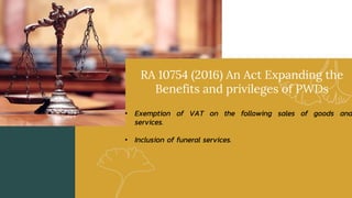 RA 10754 (2016) An Act Expanding the
Benefits and privileges of PWDs
• Exemption of VAT on the following sales of goods and
services.
• Inclusion of funeral services.
 