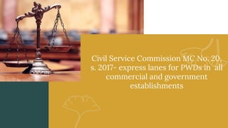 Civil Service Commission MC No. 20,
s. 2017- express lanes for PWDs in all
commercial and government
establishments
 