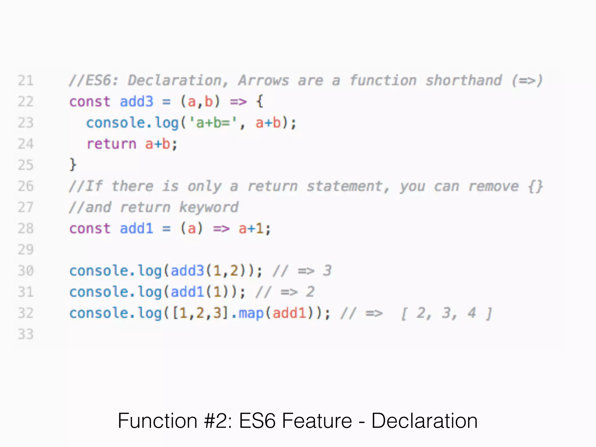 Declaration 
(Var, Let and Const)
• Let = Variable Declaration, Can Reassign.
• Block-Level Scope
• Var = Variable Declaration, Can Reassign
• Global-Level Scope
• Old JavaScript
• Dangerous. Don’t use it.
 