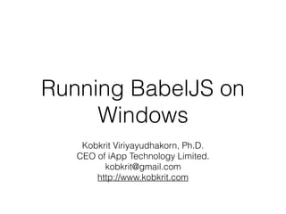 Running BabelJS on
Windows
Kobkrit Viriyayudhakorn, Ph.D.
CEO of iApp Technology Limited.
kobkrit@gmail.com
http://www.kobkrit.com
 