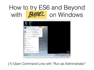 How to try ES6 and Beyond
with on Windows
(1) Open Command Line with “Run as Administrator”
 