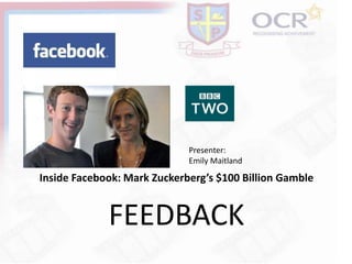 Inside Facebook: Mark Zuckerberg’s $100 Billion Gamble
Presenter:
Emily Maitland
FEEDBACK
 