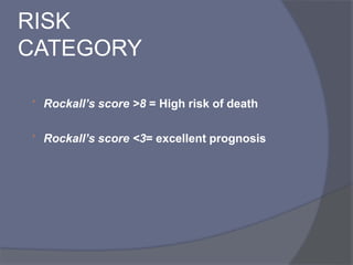 RISK
CATEGORY
 Rockall’s score >8 = High risk of death
 Rockall’s score <3= excellent prognosis
 