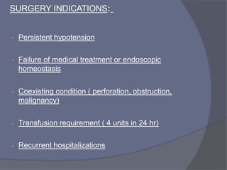 SURGERY INDICATIONS:
• Persistent hypotension
• Failure of medical treatment or endoscopic
homeostasis
• Coexisting condition ( perforation, obstruction,
malignancy(
• Transfusion requirement ) 4 units in 24 hr(
• Recurrent hospitalizations
 