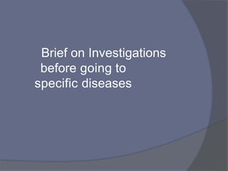 Brief on Investigations
before going to
specific diseases
 