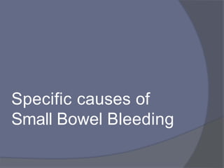Specific causes of
Small Bowel Bleeding
 