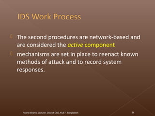  The second procedures are network-based and
are considered the active component
 mechanisms are set in place to reenact known
methods of attack and to record system
responses.
Rushdi Shams, Lecturer, Dept of CSE, KUET, Bangladesh 9
 
