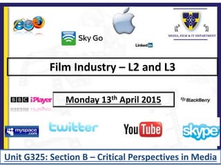 Film Industry – L2 and L3
Monday 13th April 2015
Unit G325: Section B – Critical Perspectives in Media
 