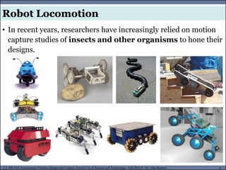 MUSES_SECRET: ORF-RE Project - © PAMI Research Group – University of Waterloo 6/22
6
L2, SPC418: Autonomous Vehicles Design and Control- Zewail City of Science and Technology - Fall 2016 © Dr. Alaa Khamis
Robot Locomotion
• In recent years, researchers have increasingly relied on motion
capture studies of insects and other organisms to hone their
designs.
 