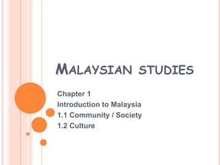 MALAYSIAN STUDIES
Chapter 1
Introduction to Malaysia
1.1 Community / Society
1.2 Culture
 