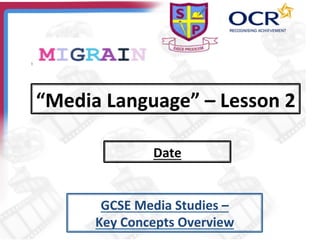 “Media	
  Language”	
  –	
  Lesson	
  2	
  
Date	
  
GCSE	
  Media	
  Studies	
  –	
  	
  
Key	
  Concepts	
  Overview	
  
 