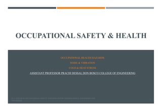 OCCUPATIONAL SAFETY & HEALTH
OCCUPATIONAL HEALTH HAZARDS
NOISE & VIBRATION
COLD & HEAT STRESS
ASSISTANT PROFESSOR PRACHI DESSAI, DON BOSCO COLLEGE OF ENGINEERING
D. L. GOETSCH; OCCUPATIONAL SAFETY AND HEALTH FOR TECHNOLOGISTS; ENGINEERS AND
MANAGERS
1
 
