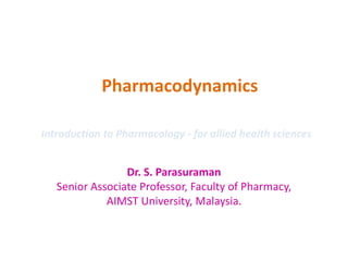 Pharmacodynamics
Dr. S. Parasuraman
Senior Associate Professor, Faculty of Pharmacy,
AIMST University, Malaysia.
Introduction to Pharmacology - for allied health sciences
 