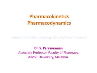 Pharmacokinetics
Pharmacodynamics
Dr. S. Parasuraman
Associate Professor, Faculty of Pharmacy,
AIMST University, Malaysia.
Introduction to Pharmacology - for allied health sciences
 