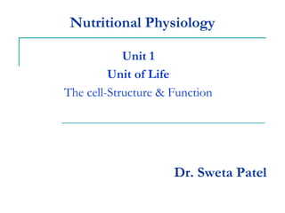 Nutritional Physiology
Unit 1
Unit of Life
The cell-Structure & Function
Dr. Sweta Patel
 