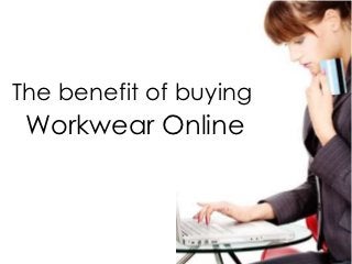The benefit of buying
 Workwear Online
 