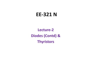 EE-321 N
Lecture-2
Diodes (Contd) &
Thyristors
 