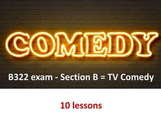 B322 exam - Section B = TV Comedy
10 lessons
 