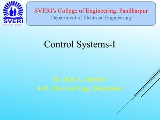 SVERI’s College of Engineering, Pandharpur
Department of Electrical Engineering
Control Systems-I
Dr. Dipti A. Tamboli
HoD, Electrical Engg. Department
 